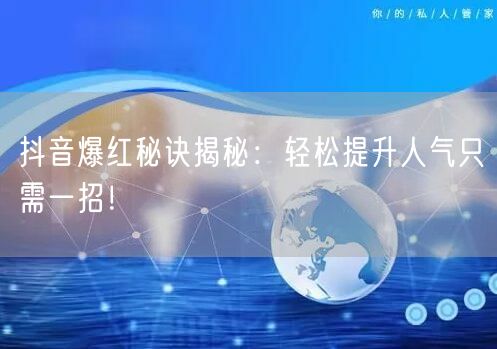 抖音爆红秘诀揭秘：轻松提升人气只需一招！