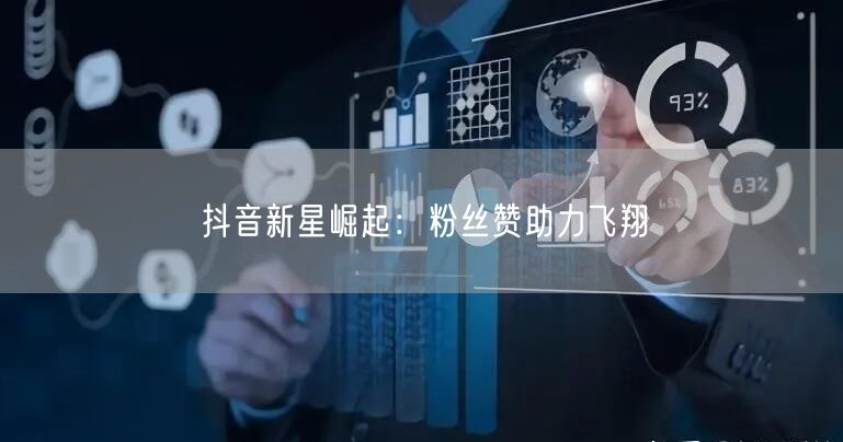 抖音新星崛起：粉丝赞助力飞翔