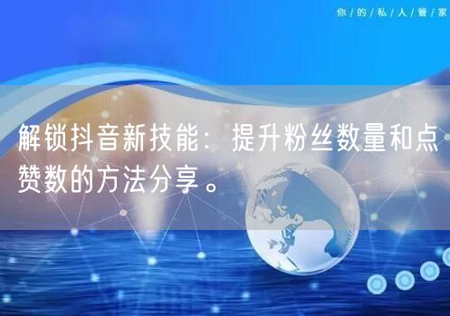 解锁抖音新技能：提升粉丝数量和点赞数的方法分享。