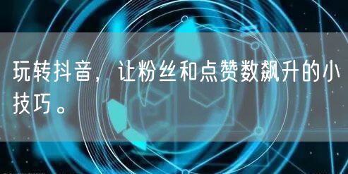 玩转抖音，让粉丝和点赞数飙升的小技巧。