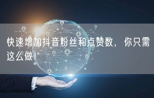 快速增加抖音粉丝和点赞数，你只需这么做！