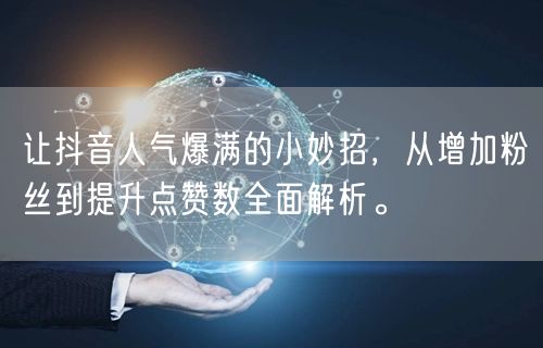让抖音人气爆满的小妙招，从增加粉丝到提升点赞数全面解析。