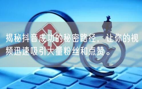 揭秘抖音成功的秘密路径，让你的视频迅速吸引大量粉丝和点赞。