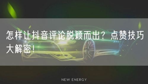 怎样让抖音评论脱颖而出？点赞技巧大解密！