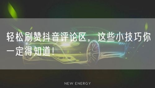 轻松刷赞抖音评论区，这些小技巧你一定得知道！