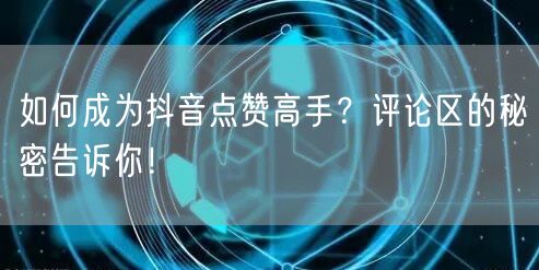 如何成为抖音点赞高手？评论区的秘密告诉你！