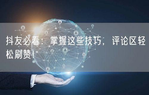 抖友必看：掌握这些技巧，评论区轻松刷赞！