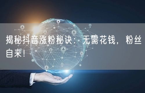 揭秘抖音涨粉秘诀：无需花钱，粉丝自来！