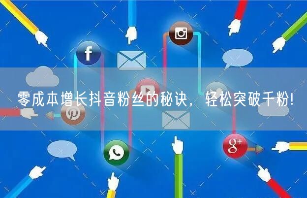 零成本增长抖音粉丝的秘诀，轻松突破千粉!