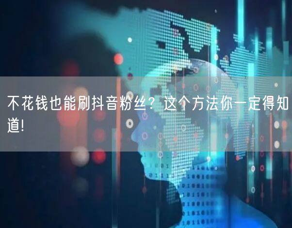 不花钱也能刷抖音粉丝？这个方法你一定得知道!