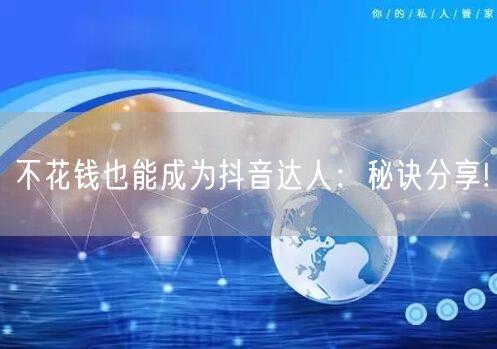 不花钱也能成为抖音达人：秘诀分享!
