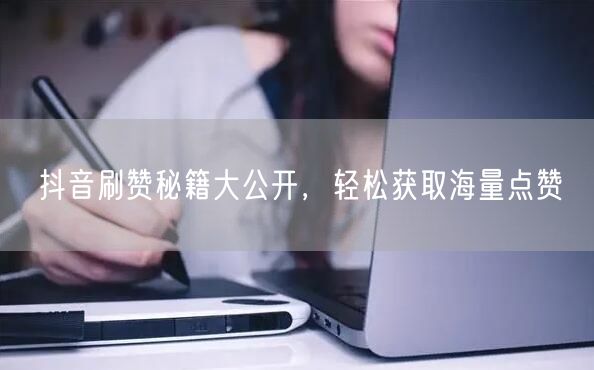 抖音刷赞秘籍大公开，轻松获取海量点赞