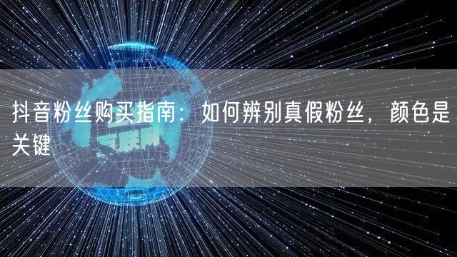 抖音粉丝购买指南：如何辨别真假粉丝，颜色是关键