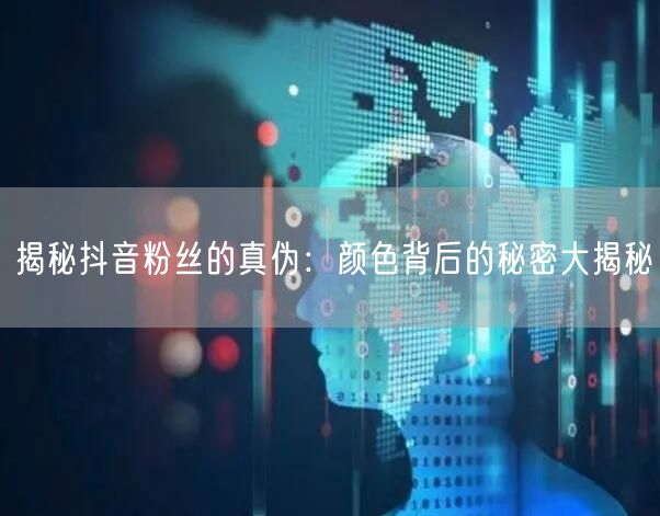 揭秘抖音粉丝的真伪：颜色背后的秘密大揭秘