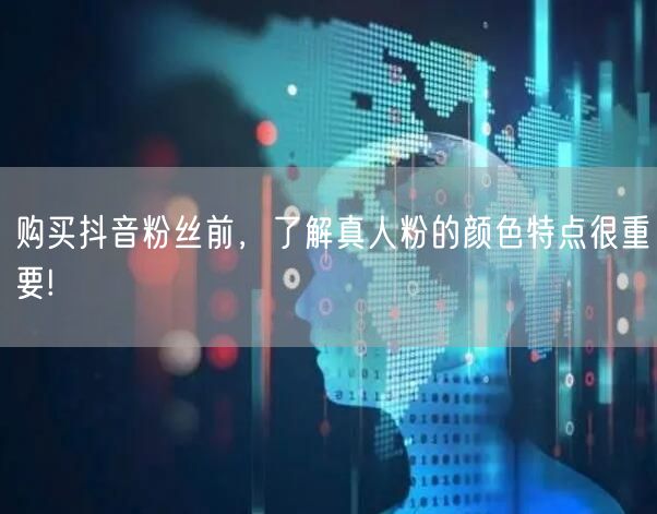 购买抖音粉丝前，了解真人粉的颜色特点很重要!