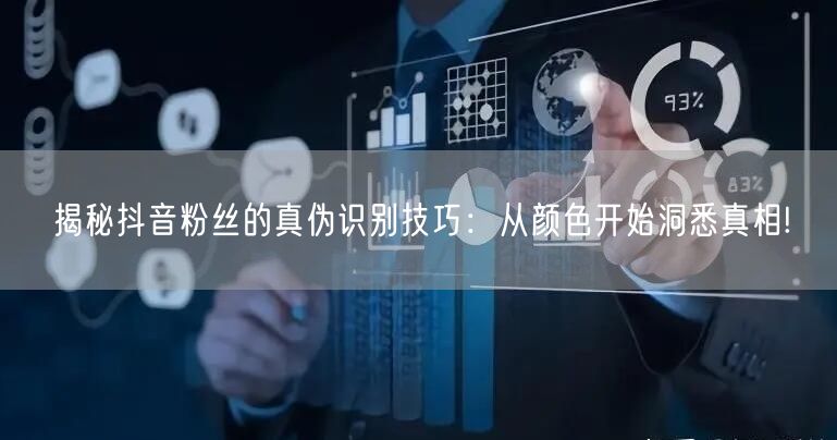 揭秘抖音粉丝的真伪识别技巧：从颜色开始洞悉真相!