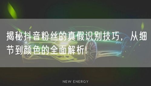 揭秘抖音粉丝的真假识别技巧，从细节到颜色的全面解析!
