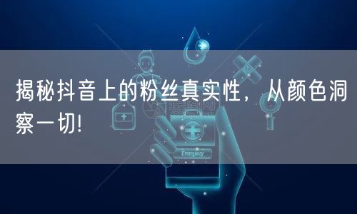 揭秘抖音上的粉丝真实性，从颜色洞察一切!
