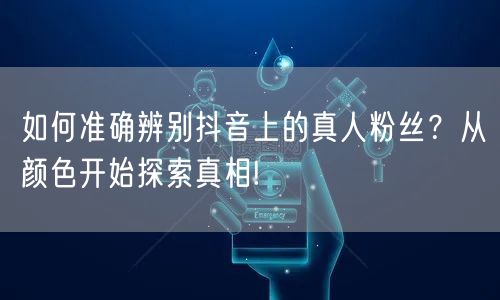 如何准确辨别抖音上的真人粉丝？从颜色开始探索真相!