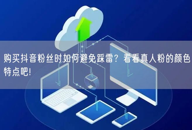 购买抖音粉丝时如何避免踩雷？看看真人粉的颜色特点吧!