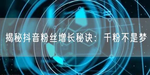 揭秘抖音粉丝增长秘诀：千粉不是梦