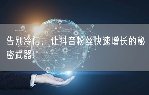 告别冷门，让抖音粉丝快速增长的秘密武器!