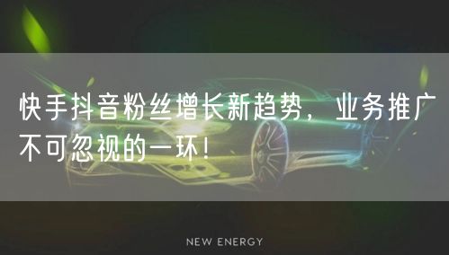 快手抖音粉丝增长新趋势，业务推广不可忽视的一环！
