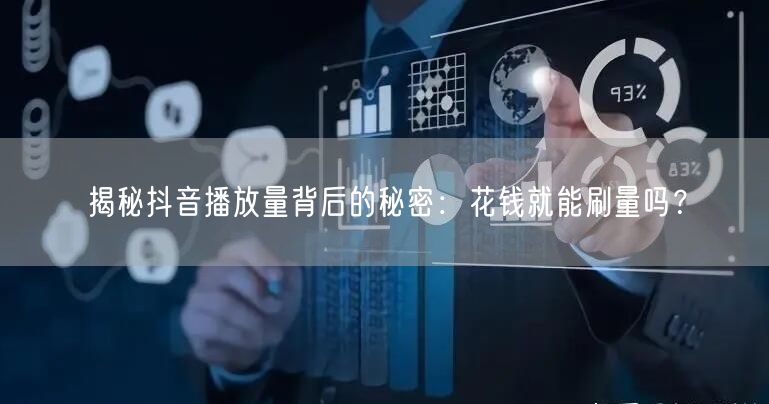 揭秘抖音播放量背后的秘密：花钱就能刷量吗？