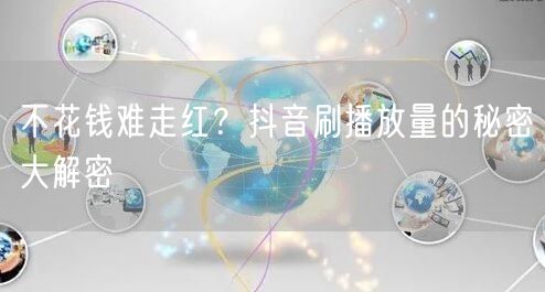 不花钱难走红？抖音刷播放量的秘密大解密