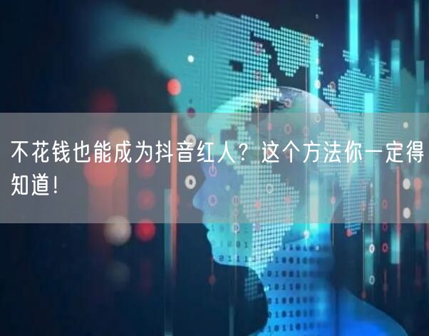 不花钱也能成为抖音红人？这个方法你一定得知道！