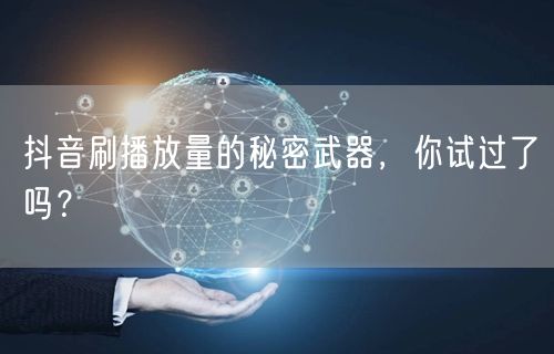 抖音刷播放量的秘密武器，你试过了吗？