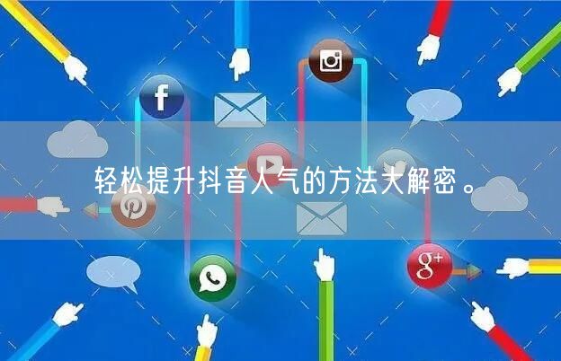 轻松提升抖音人气的方法大解密。