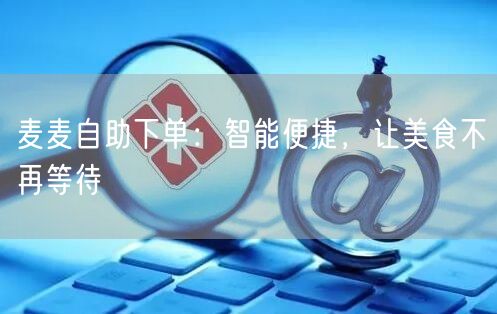 麦麦自助下单：智能便捷，让美食不再等待