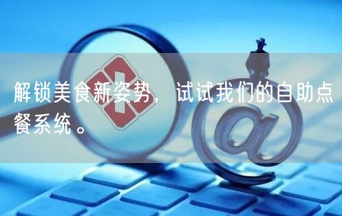 解锁美食新姿势，试试我们的自助点餐系统。