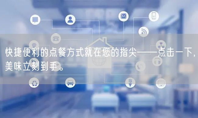 快捷便利的点餐方式就在您的指尖——点击一下，美味立刻到手。