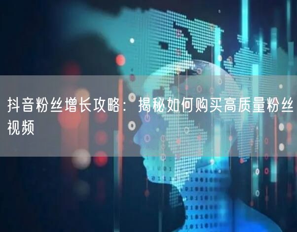 抖音粉丝增长攻略：揭秘如何购买高质量粉丝视频
