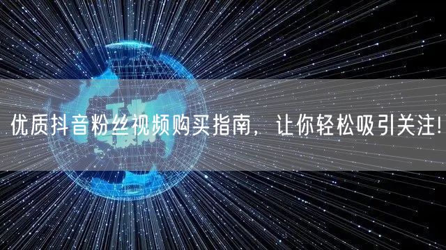 优质抖音粉丝视频购买指南，让你轻松吸引关注!