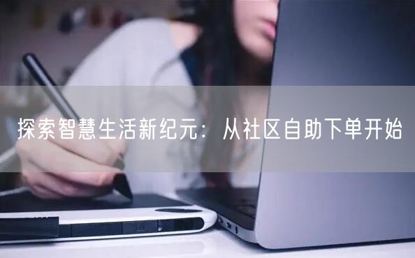 探索智慧生活新纪元：从社区自助下单开始