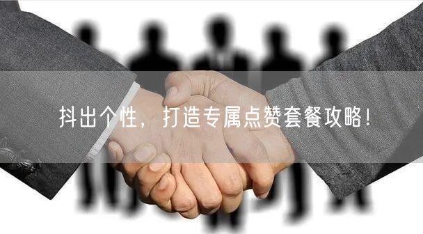 抖出个性，打造专属点赞套餐攻略！