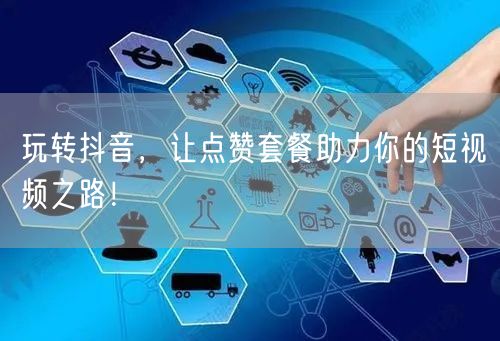 玩转抖音，让点赞套餐助力你的短视频之路！