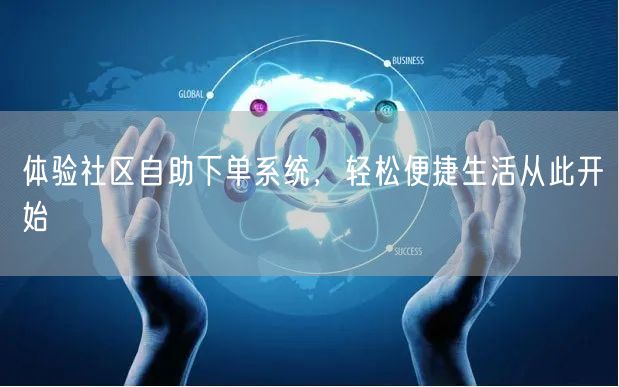 体验社区自助下单系统，轻松便捷生活从此开始