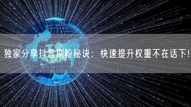 独家分享抖音刷粉秘诀：快速提升权重不在话下！