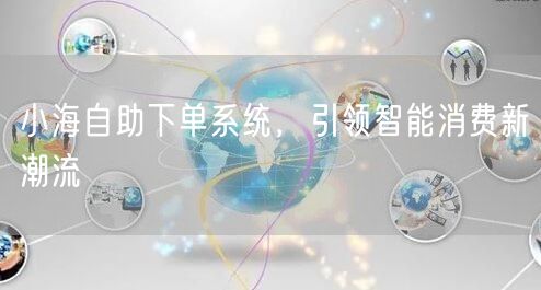 小海自助下单系统，引领智能消费新潮流
