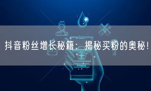 抖音粉丝增长秘籍：揭秘买粉的奥秘！