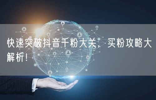 快速突破抖音千粉大关，买粉攻略大解析！