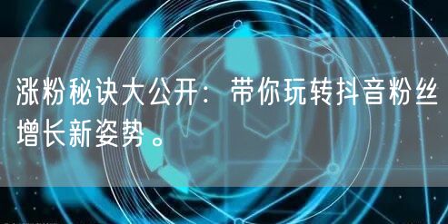 涨粉秘诀大公开：带你玩转抖音粉丝增长新姿势。