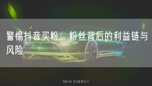 警惕抖音买粉：粉丝背后的利益链与风险