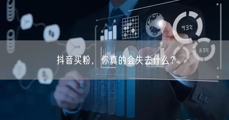 抖音买粉，你真的会失去什么？