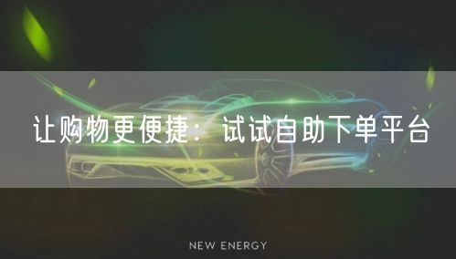 让购物更便捷：试试自助下单平台