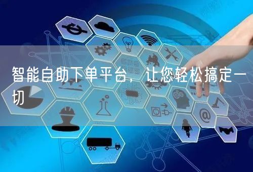 智能自助下单平台，让您轻松搞定一切